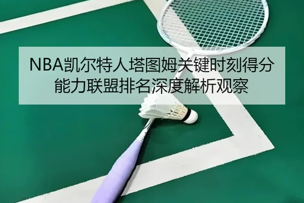 NBA凯尔特人塔图姆关键时刻得分能力联盟排名深度解析观察