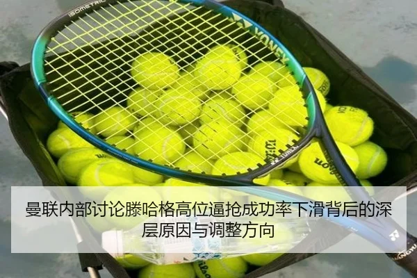 曼联内部讨论滕哈格高位逼抢成功率下滑背后的深层原因与调整方向