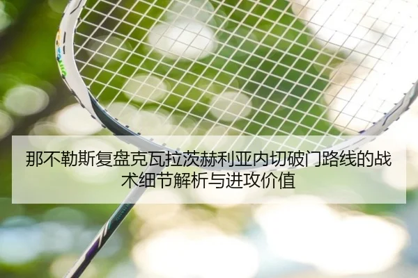 那不勒斯复盘克瓦拉茨赫利亚内切破门路线的战术细节解析与进攻价值