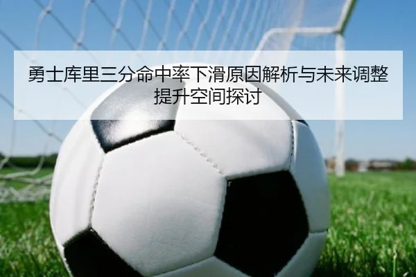 勇士库里三分命中率下滑原因解析与未来调整提升空间探讨